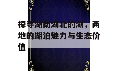 探寻湖南湖北的湖，两地的湖泊魅力与生态价值