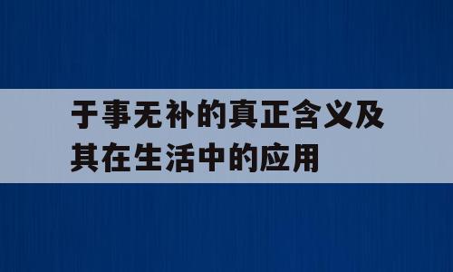 于事无补的真正含义及其在生活中的应用