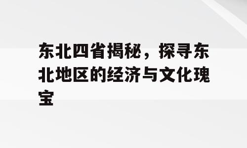 东北四省揭秘，探寻东北地区的经济与文化瑰宝