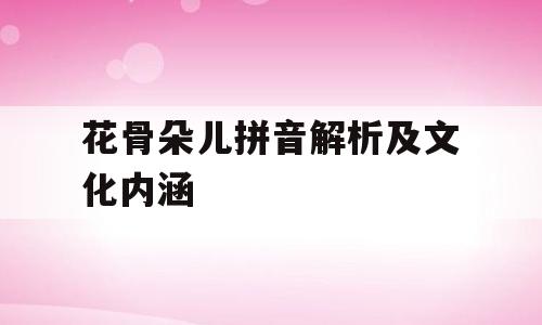 花骨朵儿拼音解析及文化内涵