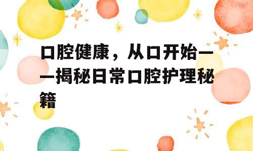 口腔健康，从口开始——揭秘日常口腔护理秘籍