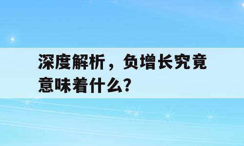深度解析，负增长究竟意味着什么？