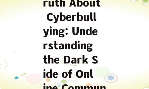 The Ugly Truth About Cyberbullying: Understanding the Dark Side of Online Communication