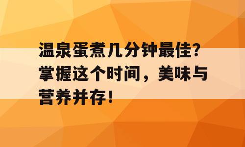 温泉蛋煮几分钟最佳？掌握这个时间，美味与营养并存！