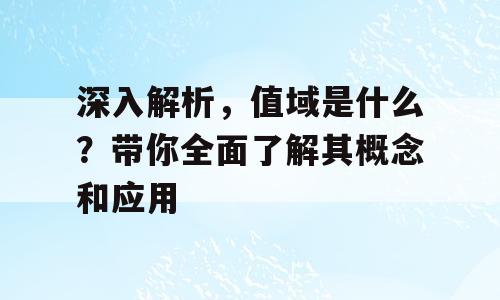 深入解析，值域是什么？带你全面了解其概念和应用