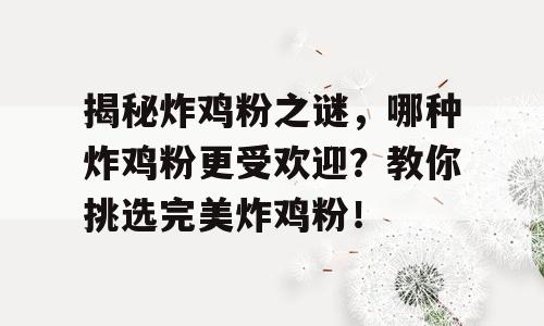 揭秘炸鸡粉之谜，哪种炸鸡粉更受欢迎？教你挑选完美炸鸡粉！