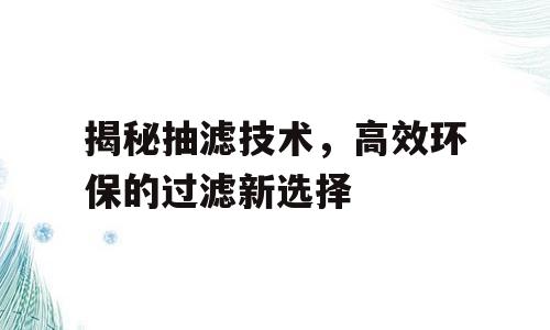 揭秘抽滤技术，高效环保的过滤新选择