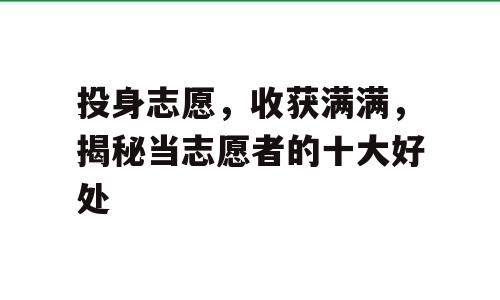 投身志愿，收获满满，揭秘当志愿者的十大好处