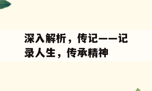 深入解析，传记——记录人生，传承精神