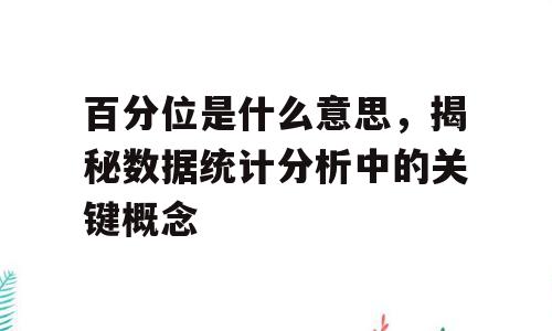 百分位是什么意思，揭秘数据统计分析中的关键概念