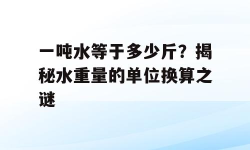 一吨水等于多少斤？揭秘水重量的单位换算之谜