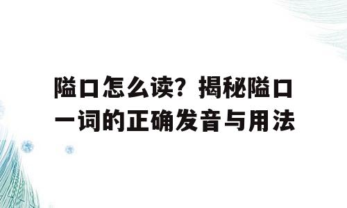 隘口怎么读？揭秘隘口一词的正确发音与用法