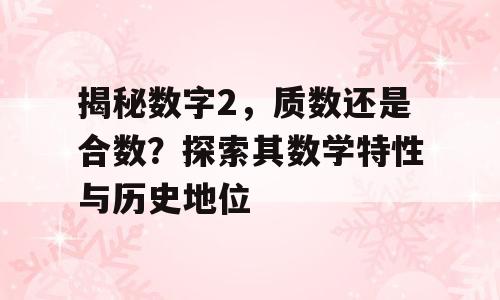 揭秘数字2，质数还是合数？探索其数学特性与历史地位