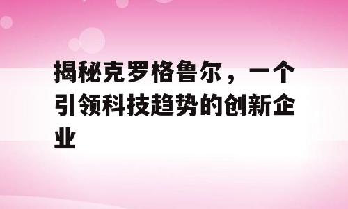 揭秘克罗格鲁尔，一个引领科技趋势的创新企业