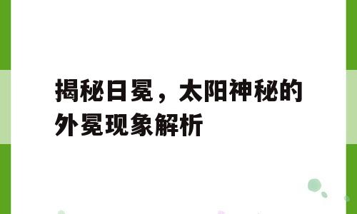 揭秘日冕，太阳神秘的外冕现象解析