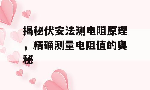 揭秘伏安法测电阻原理，精确测量电阻值的奥秘