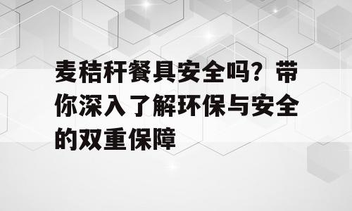 麦秸秆餐具安全吗？带你深入了解环保与安全的双重保障