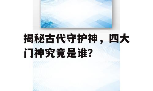 揭秘古代守护神，四大门神究竟是谁？