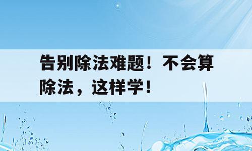 告别除法难题！不会算除法，这样学！