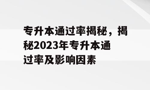 专升本通过率揭秘，揭秘2023年专升本通过率及影响因素