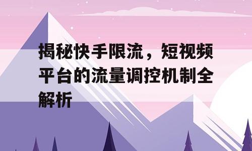 揭秘快手限流，短视频平台的流量调控机制全解析