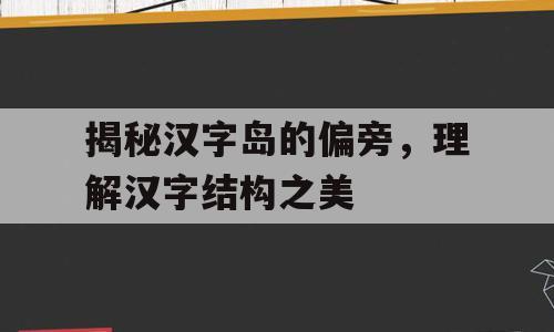 揭秘汉字岛的偏旁，理解汉字结构之美