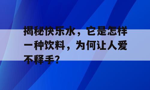 揭秘快乐水，它是怎样一种饮料，为何让人爱不释手？