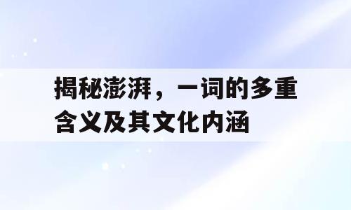 揭秘澎湃，一词的多重含义及其文化内涵