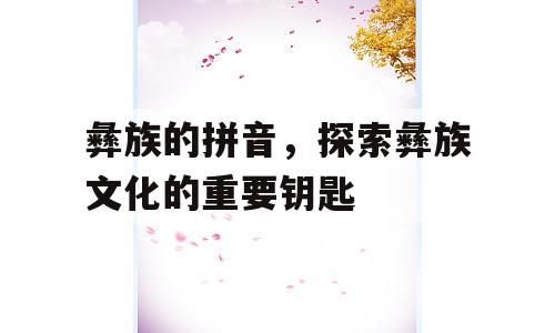 彝族的拼音，探索彝族文化的重要钥匙