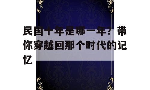 民国十年是哪一年？带你穿越回那个时代的记忆
