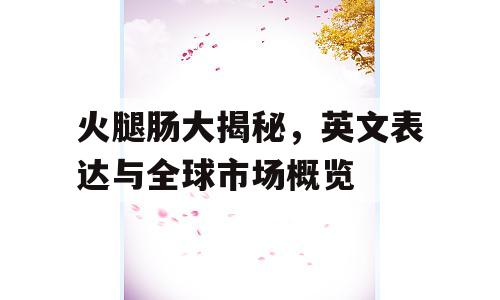 火腿肠大揭秘，英文表达与全球市场概览