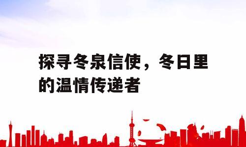 探寻冬泉信使，冬日里的温情传递者
