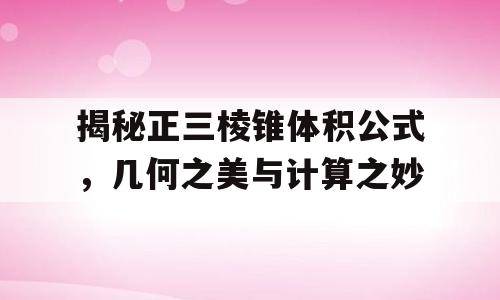 揭秘正三棱锥体积公式，几何之美与计算之妙