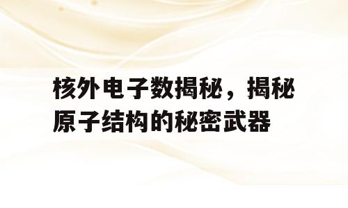 核外电子数揭秘，揭秘原子结构的秘密武器