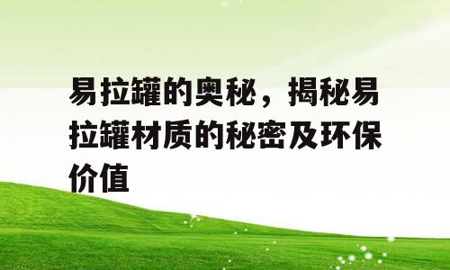 易拉罐的奥秘，揭秘易拉罐材质的秘密及环保价值