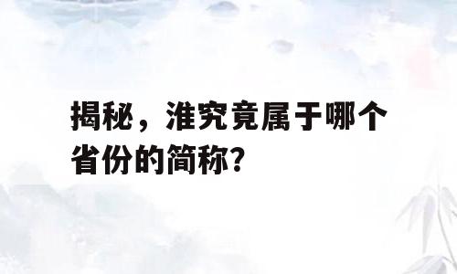 揭秘，淮究竟属于哪个省份的简称？
