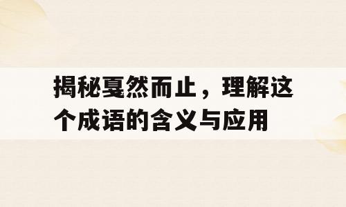 揭秘戛然而止，理解这个成语的含义与应用