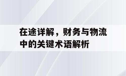 在途详解，财务与物流中的关键术语解析