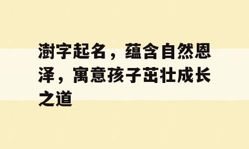 澍字起名，蕴含自然恩泽，寓意孩子茁壮成长之道