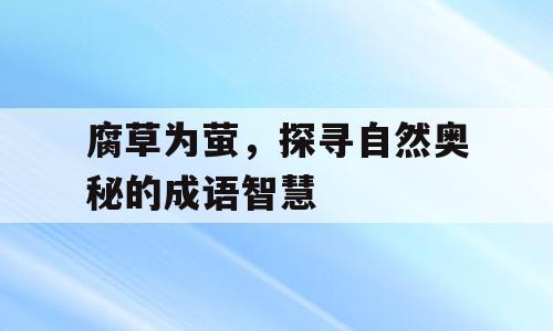 腐草为萤，探寻自然奥秘的成语智慧