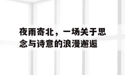 夜雨寄北，一场关于思念与诗意的浪漫邂逅