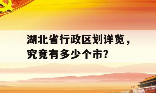 湖北省行政区划详览，究竟有多少个市？