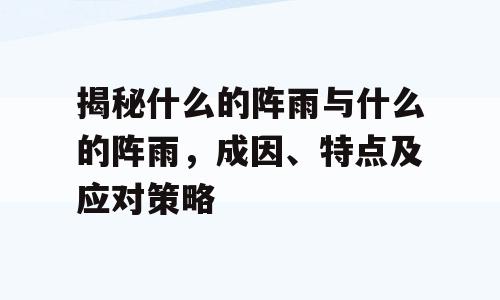 揭秘什么的阵雨与什么的阵雨，成因、特点及应对策略