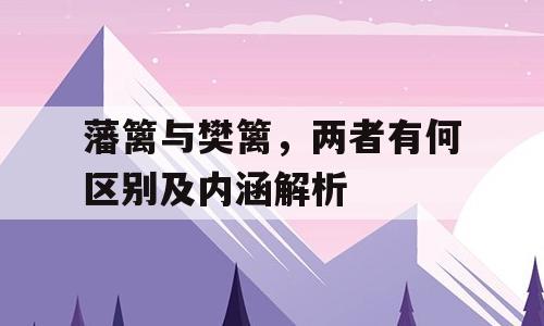藩篱与樊篱，两者有何区别及内涵解析