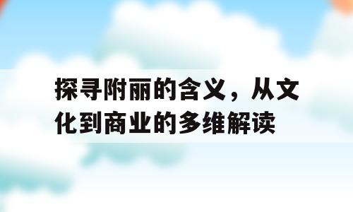 探寻附丽的含义，从文化到商业的多维解读