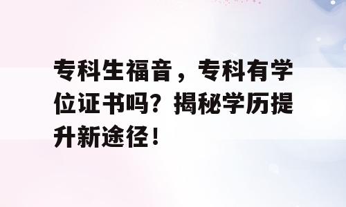 专科生福音，专科有学位证书吗？揭秘学历提升新途径！