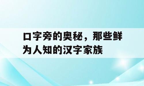 口字旁的奥秘，那些鲜为人知的汉字家族