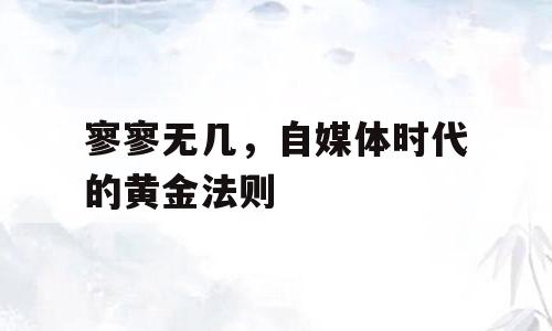 寥寥无几，自媒体时代的黄金法则