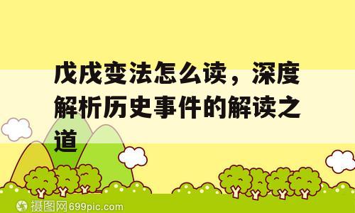 戊戌变法怎么读，深度解析历史事件的解读之道