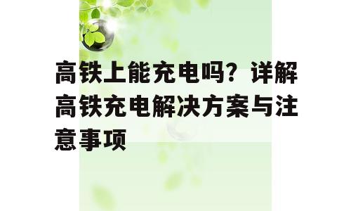 高铁上能充电吗？详解高铁充电解决方案与注意事项